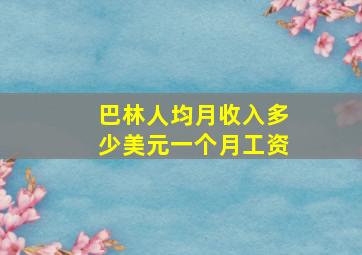 巴林人均月收入多少美元一个月工资