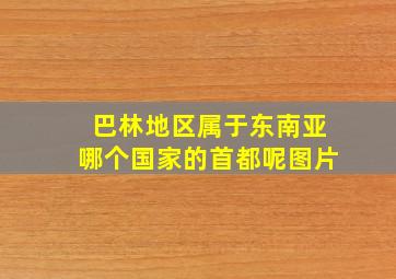 巴林地区属于东南亚哪个国家的首都呢图片