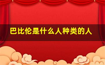 巴比伦是什么人种类的人