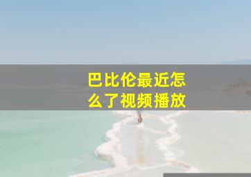 巴比伦最近怎么了视频播放