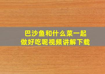 巴沙鱼和什么菜一起做好吃呢视频讲解下载