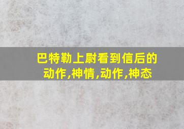 巴特勒上尉看到信后的动作,神情,动作,神态