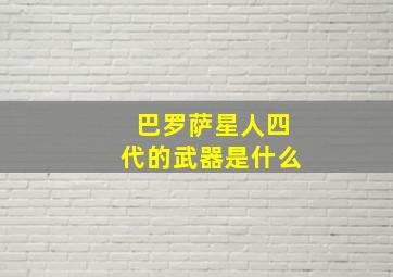 巴罗萨星人四代的武器是什么