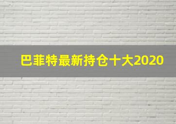 巴菲特最新持仓十大2020