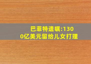 巴菲特遗嘱:1300亿美元留给儿女打理