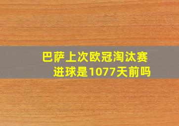 巴萨上次欧冠淘汰赛进球是1077天前吗