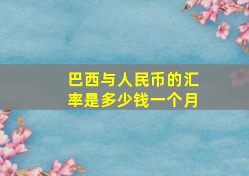 巴西与人民币的汇率是多少钱一个月