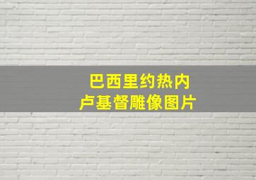 巴西里约热内卢基督雕像图片