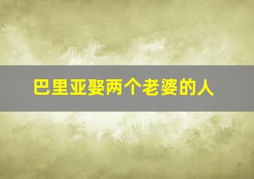 巴里亚娶两个老婆的人