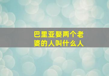 巴里亚娶两个老婆的人叫什么人