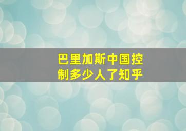 巴里加斯中国控制多少人了知乎