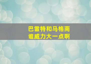 巴雷特和马格南谁威力大一点啊