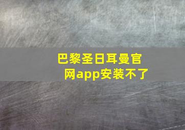 巴黎圣日耳曼官网app安装不了