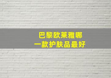 巴黎欧莱雅哪一款护肤品最好