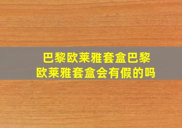 巴黎欧莱雅套盒巴黎欧莱雅套盒会有假的吗