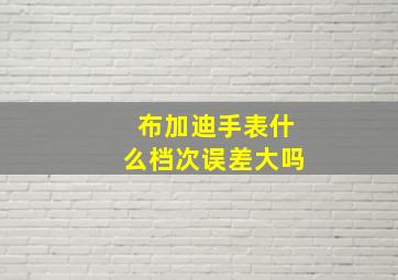 布加迪手表什么档次误差大吗