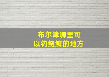 布尔津哪里可以钓鲢鳙的地方