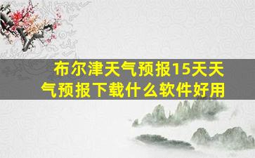 布尔津天气预报15天天气预报下载什么软件好用