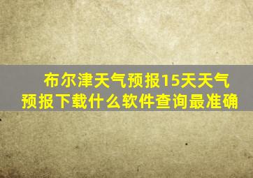 布尔津天气预报15天天气预报下载什么软件查询最准确