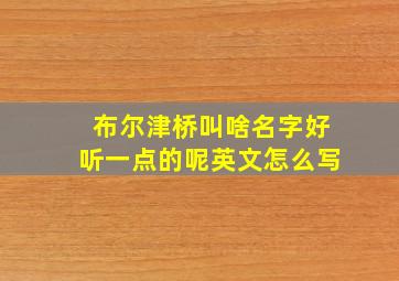 布尔津桥叫啥名字好听一点的呢英文怎么写