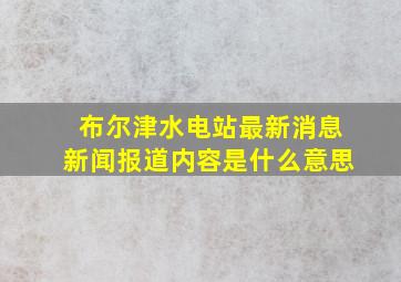 布尔津水电站最新消息新闻报道内容是什么意思