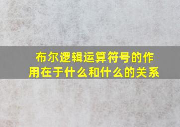 布尔逻辑运算符号的作用在于什么和什么的关系