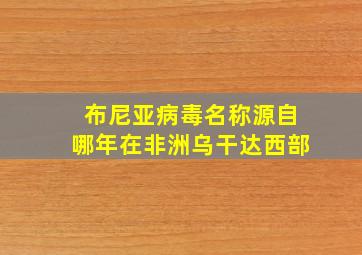 布尼亚病毒名称源自哪年在非洲乌干达西部