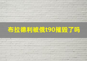 布拉德利被俄t90摧毁了吗