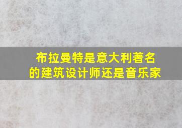 布拉曼特是意大利著名的建筑设计师还是音乐家