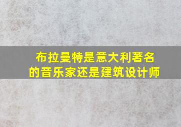 布拉曼特是意大利著名的音乐家还是建筑设计师