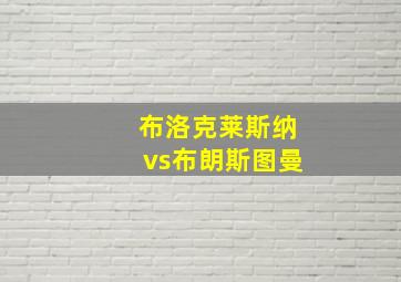 布洛克莱斯纳vs布朗斯图曼