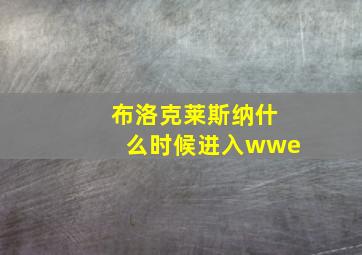 布洛克莱斯纳什么时候进入wwe