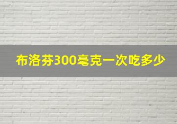 布洛芬300毫克一次吃多少