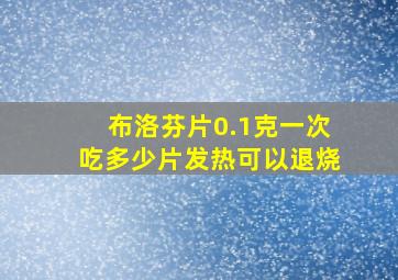 布洛芬片0.1克一次吃多少片发热可以退烧