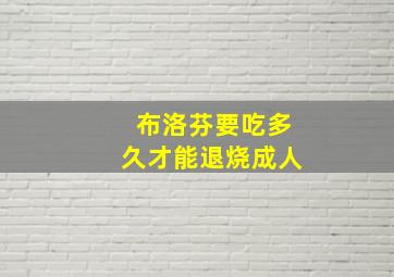 布洛芬要吃多久才能退烧成人