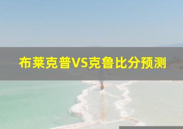 布莱克普VS克鲁比分预测