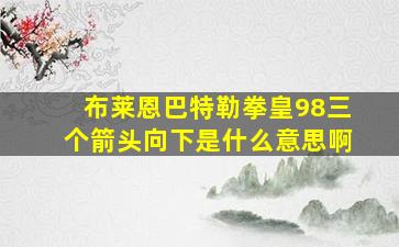 布莱恩巴特勒拳皇98三个箭头向下是什么意思啊