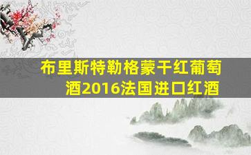 布里斯特勒格蒙干红葡萄酒2016法国进口红酒