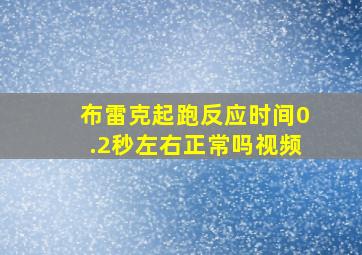 布雷克起跑反应时间0.2秒左右正常吗视频