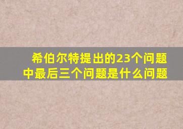 希伯尔特提出的23个问题中最后三个问题是什么问题