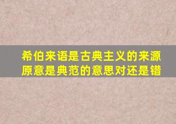 希伯来语是古典主义的来源原意是典范的意思对还是错