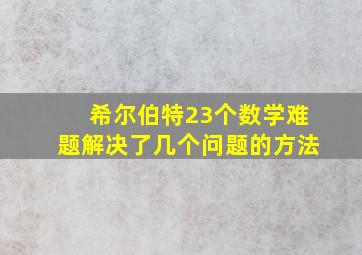 希尔伯特23个数学难题解决了几个问题的方法