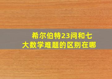 希尔伯特23问和七大数学难题的区别在哪