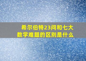 希尔伯特23问和七大数学难题的区别是什么