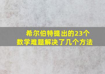 希尔伯特提出的23个数学难题解决了几个方法