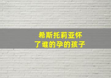 希斯托莉亚怀了谁的孕的孩子