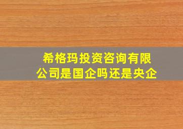 希格玛投资咨询有限公司是国企吗还是央企