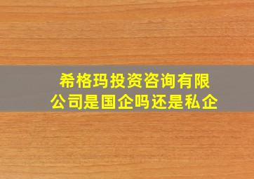 希格玛投资咨询有限公司是国企吗还是私企