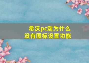 希沃pc端为什么没有图标设置功能