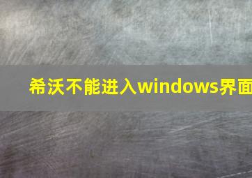 希沃不能进入windows界面